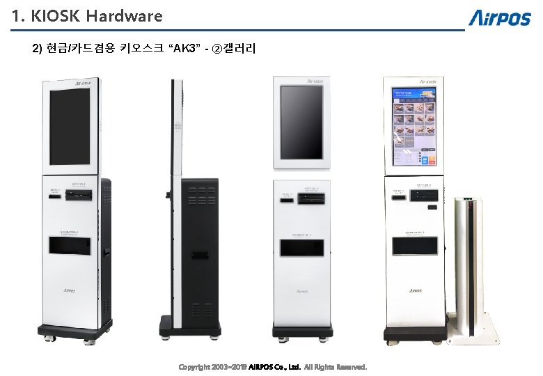 1. KIOSK Hardware 2) 현금/카드겸용 키오스크 “AK 3” - ②갤러리 Copyright 2003~2019 AIRPOS Co.