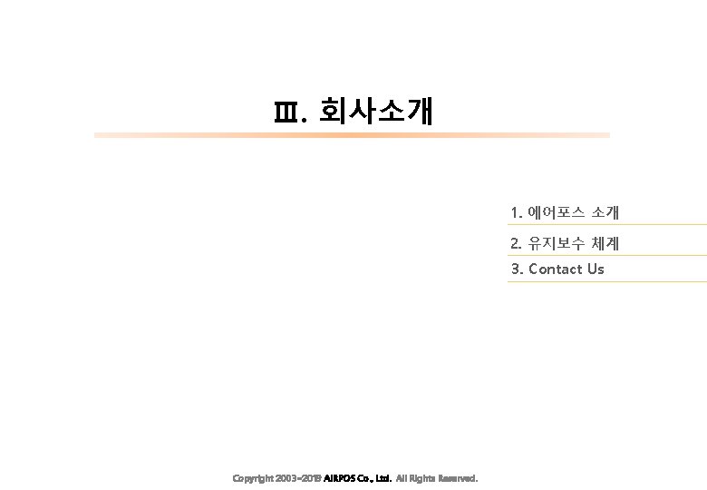 Ⅲ. 회사소개 1. 에어포스 소개 2. 유지보수 체계 3. Contact Us Copyright 2003~2019 AIRPOS