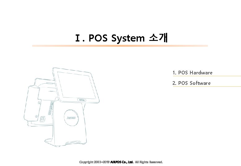 Ⅰ. POS System 소개 1. POS Hardware 2. POS Software Copyright 2003~2019 AIRPOS Co.