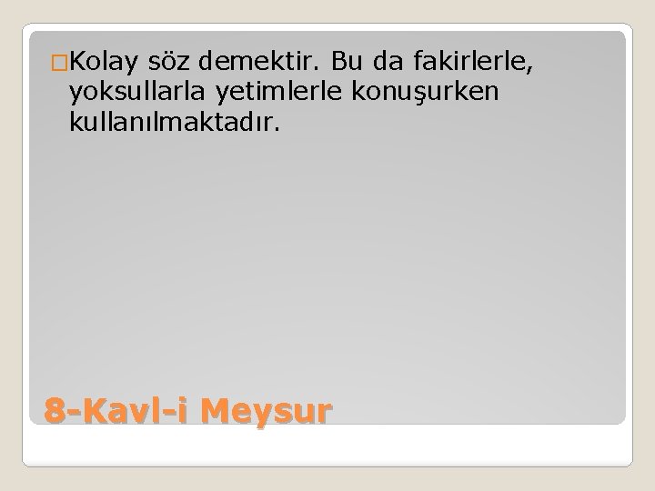 �Kolay söz demektir. Bu da fakirlerle, yoksullarla yetimlerle konuşurken kullanılmaktadır. 8 -Kavl-i Meysur 