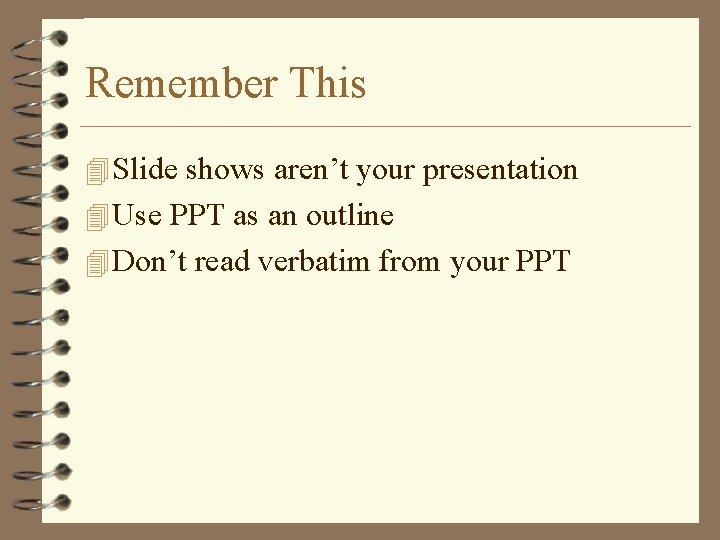 Remember This 4 Slide shows aren’t your presentation 4 Use PPT as an outline