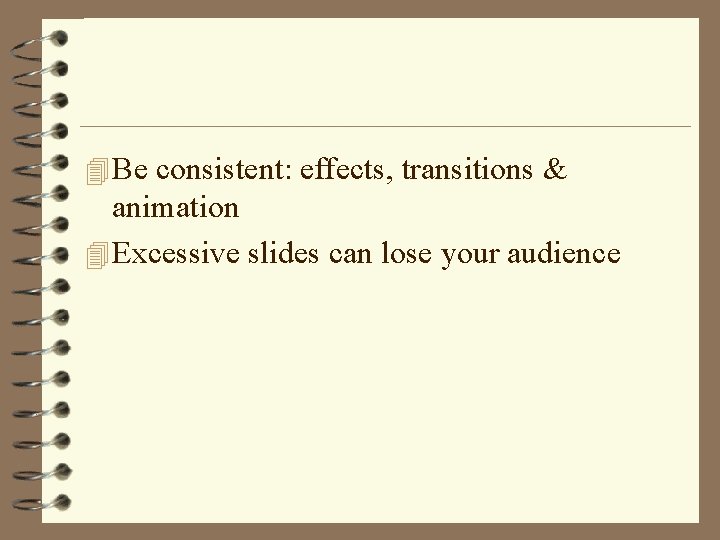 4 Be consistent: effects, transitions & animation 4 Excessive slides can lose your audience