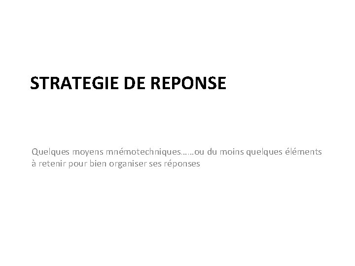 STRATEGIE DE REPONSE Quelques moyens mnémotechniques……ou du moins quelques éléments à retenir pour bien