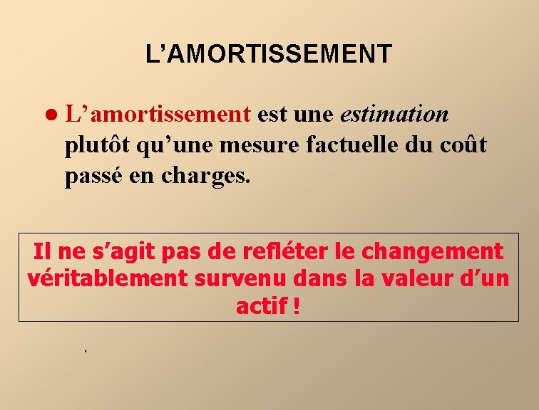 L’AMORTISSEMENT l L’amortissement est une estimation plutôt qu’une mesure factuelle du coût passé en