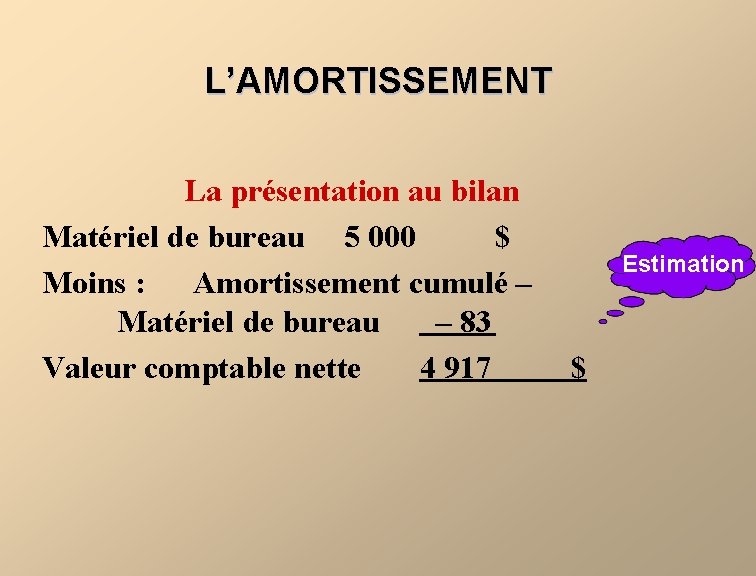 L’AMORTISSEMENT La présentation au bilan Matériel de bureau 5 000 $ Moins : Amortissement