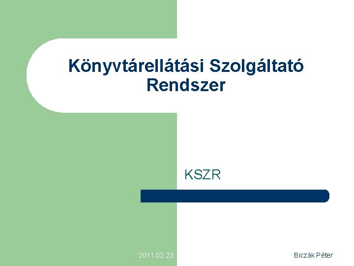 Könyvtárellátási Szolgáltató Rendszer KSZR 2011. 02. 23. Biczák Péter 