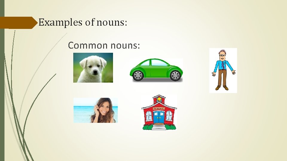 Examples of nouns: Common nouns: Examples of nouns: Common nouns:
