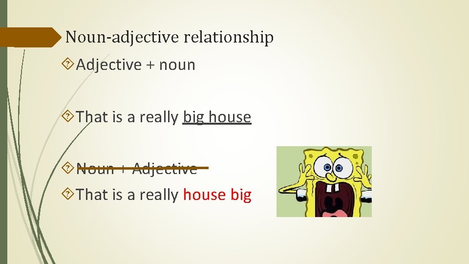 Noun-adjective relationship Adjective + noun That is a really big house Noun + Adjective