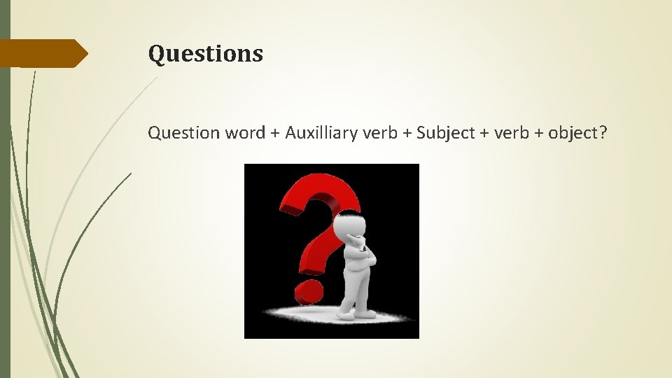 Questions Question word + Auxilliary verb + Subject + verb + object? 