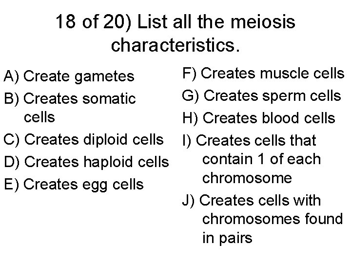 18 of 20) List all the meiosis characteristics. A) Create gametes B) Creates somatic