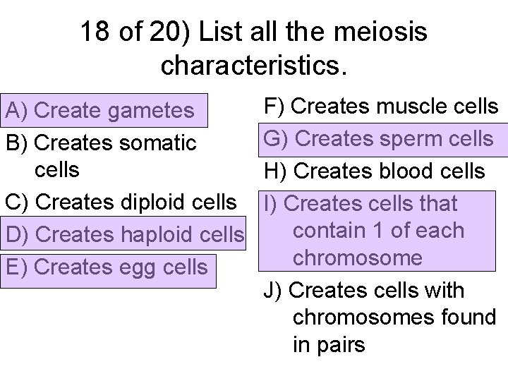 18 of 20) List all the meiosis characteristics. A) Create gametes B) Creates somatic