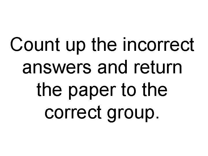 Count up the incorrect answers and return the paper to the correct group. 