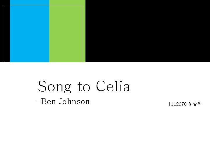 Song to Celia -Ben Johnson 1112070 용상우 