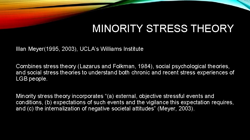 MINORITY STRESS THEORY Illan Meyer(1995, 2003), UCLA’s Williams Institute Combines stress theory (Lazarus and