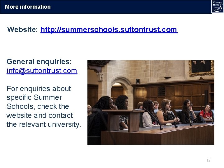 More information Website: http: //summerschools. suttontrust. com General enquiries: info@suttontrust. com For enquiries about