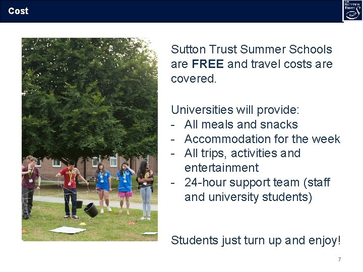 Cost Sutton Trust Summer Schools are FREE and travel costs are covered. Universities will