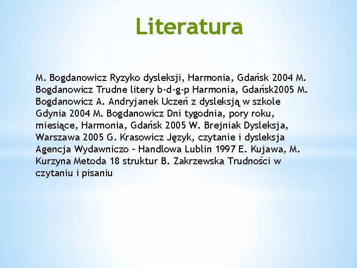 Literatura M. Bogdanowicz Ryzyko dysleksji, Harmonia, Gdańsk 2004 M. Bogdanowicz Trudne litery b-d-g-p Harmonia,