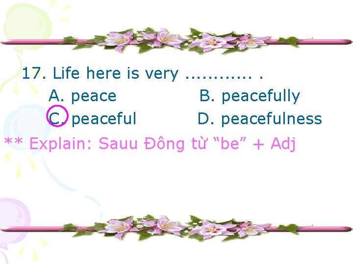 17. Life here is very. . . A. peace B. peacefully C. peaceful D.