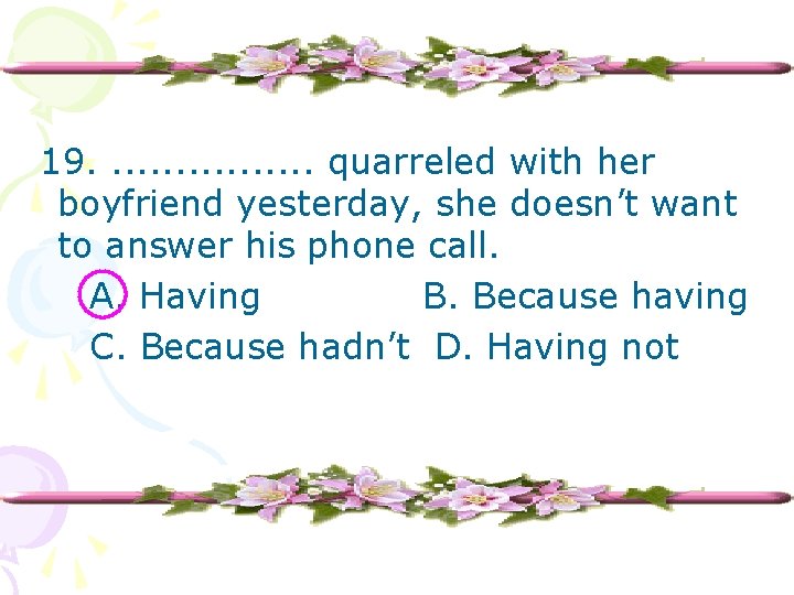 19. . . . quarreled with her boyfriend yesterday, she doesn’t want to answer