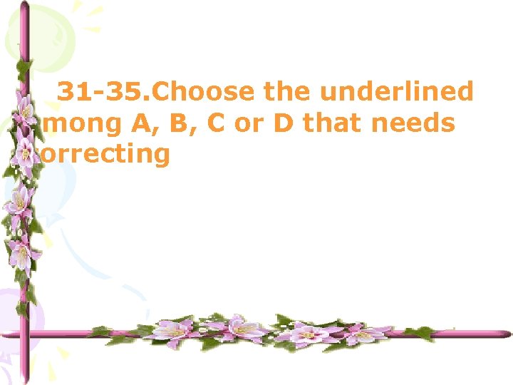 31 -35. Choose the underlined among A, B, C or D that needs correcting
