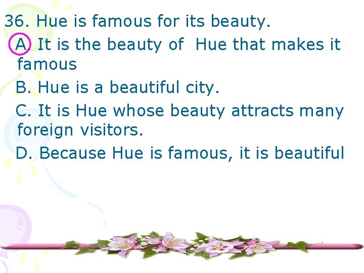 36. Hue is famous for its beauty. A. It is the beauty of Hue