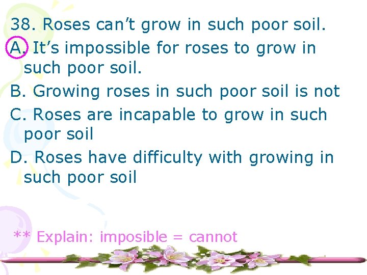 38. Roses can’t grow in such poor soil. A. It’s impossible for roses to
