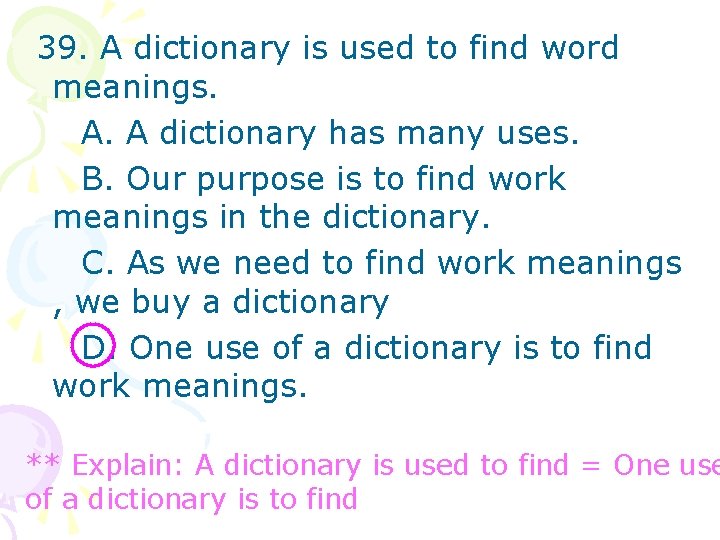 39. A dictionary is used to find word meanings. A. A dictionary has many