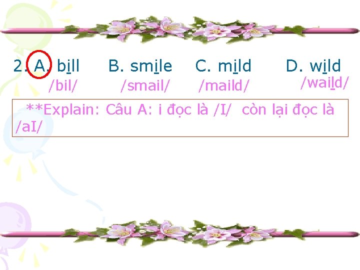 2. A. bill B. smile C. mild /bil/ /smail/ /maild/ D. wild /waild/ **Explain:
