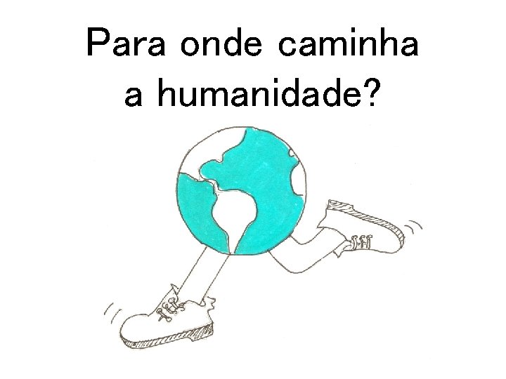 Para onde caminha a humanidade? 