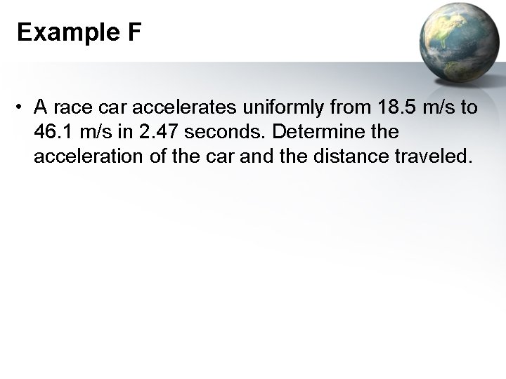 Example F • A race car accelerates uniformly from 18. 5 m/s to 46.