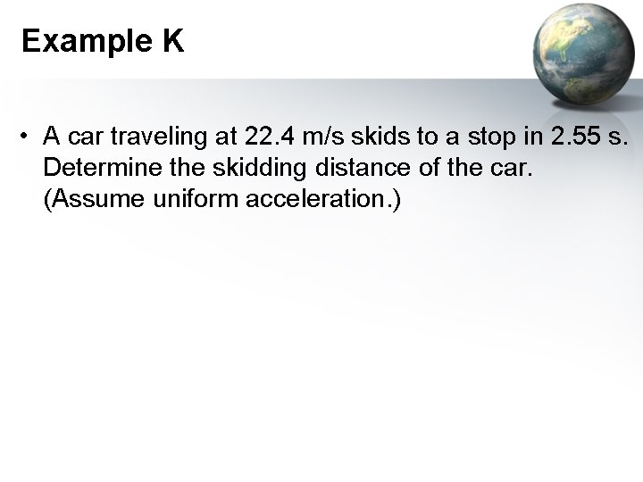 Example K • A car traveling at 22. 4 m/s skids to a stop