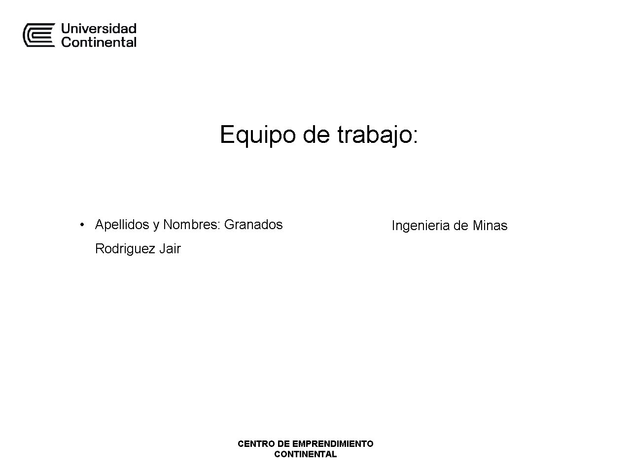 Equipo de trabajo: • Apellidos y Nombres: Granados Rodriguez Jair CENTRO DE EMPRENDIMIENTO CONTINENTAL