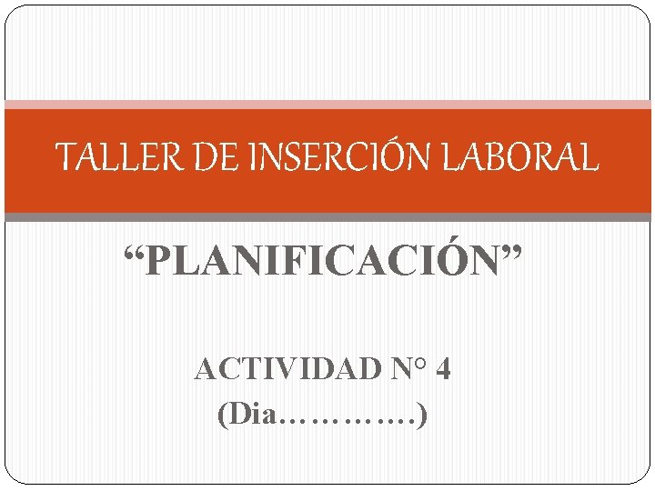 TALLER DE INSERCIÓN LABORAL “PLANIFICACIÓN” ACTIVIDAD N° 4 (Dia…………. ) 