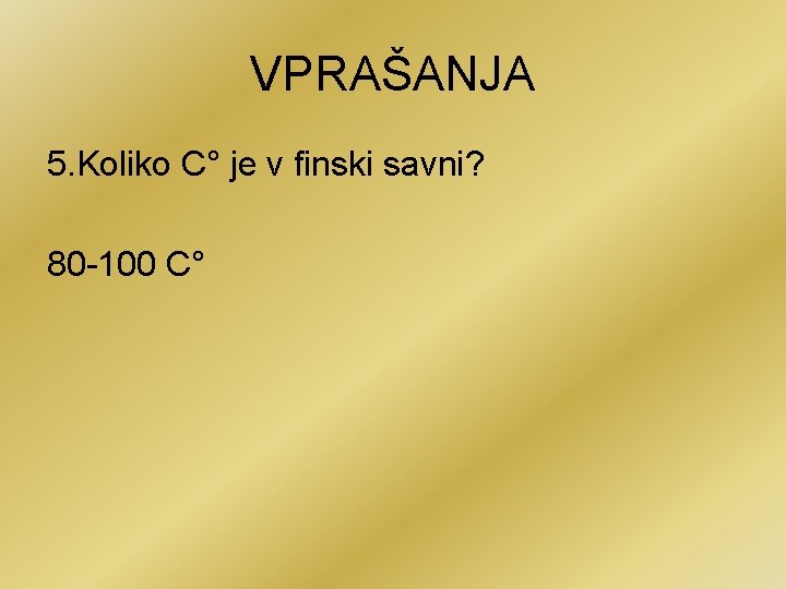 VPRAŠANJA 5. Koliko C° je v finski savni? 80 -100 C° 