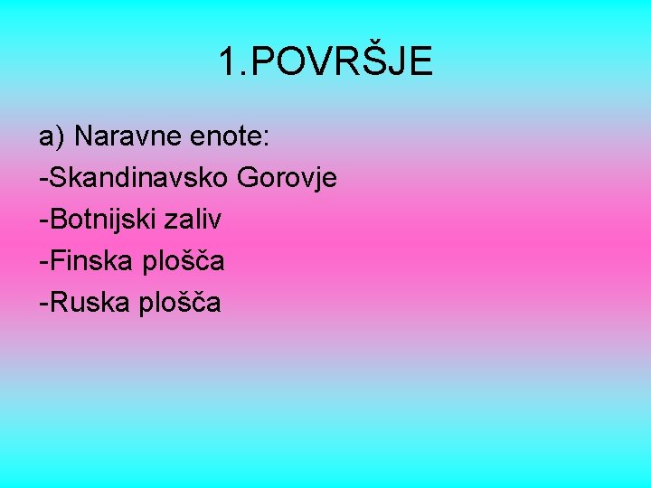 1. POVRŠJE a) Naravne enote: -Skandinavsko Gorovje -Botnijski zaliv -Finska plošča -Ruska plošča 
