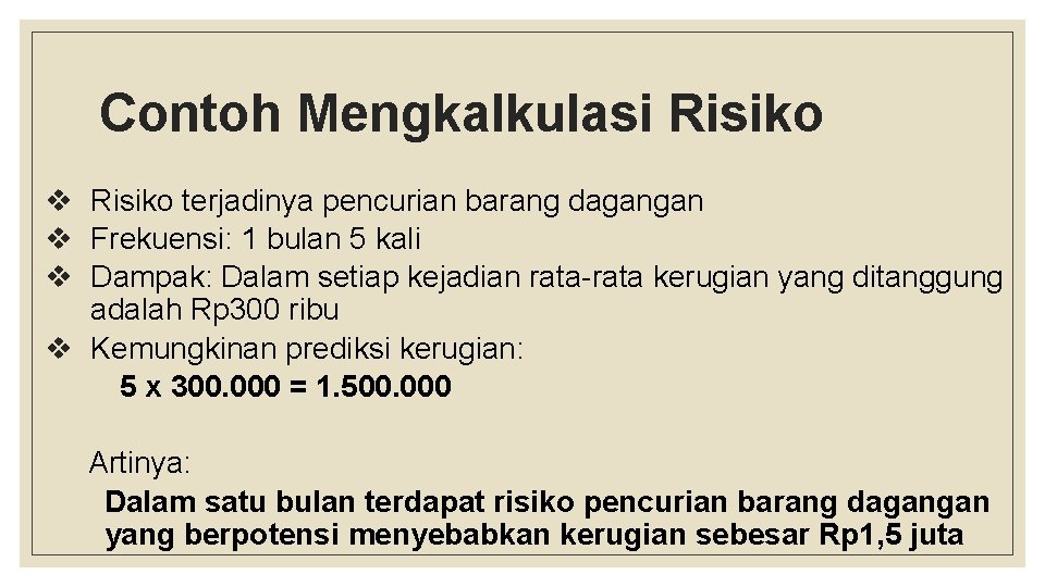 Contoh Mengkalkulasi Risiko v Risiko terjadinya pencurian barang dagangan v Frekuensi: 1 bulan 5