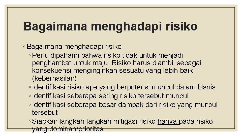 Bagaimana menghadapi risiko ◦ Perlu dipahami bahwa risiko tidak untuk menjadi penghambat untuk maju.