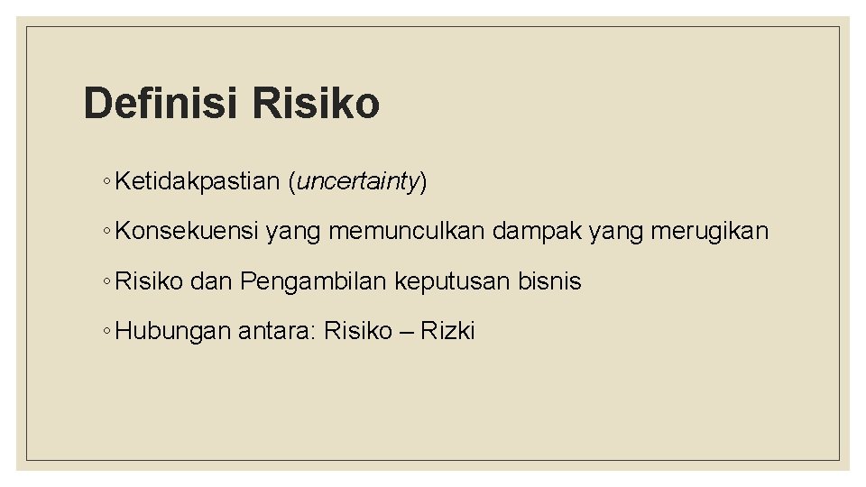 Definisi Risiko ◦ Ketidakpastian (uncertainty) ◦ Konsekuensi yang memunculkan dampak yang merugikan ◦ Risiko