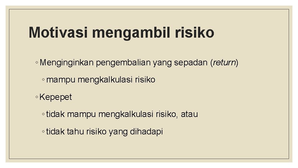 Motivasi mengambil risiko ◦ Menginginkan pengembalian yang sepadan (return) ◦ mampu mengkalkulasi risiko ◦