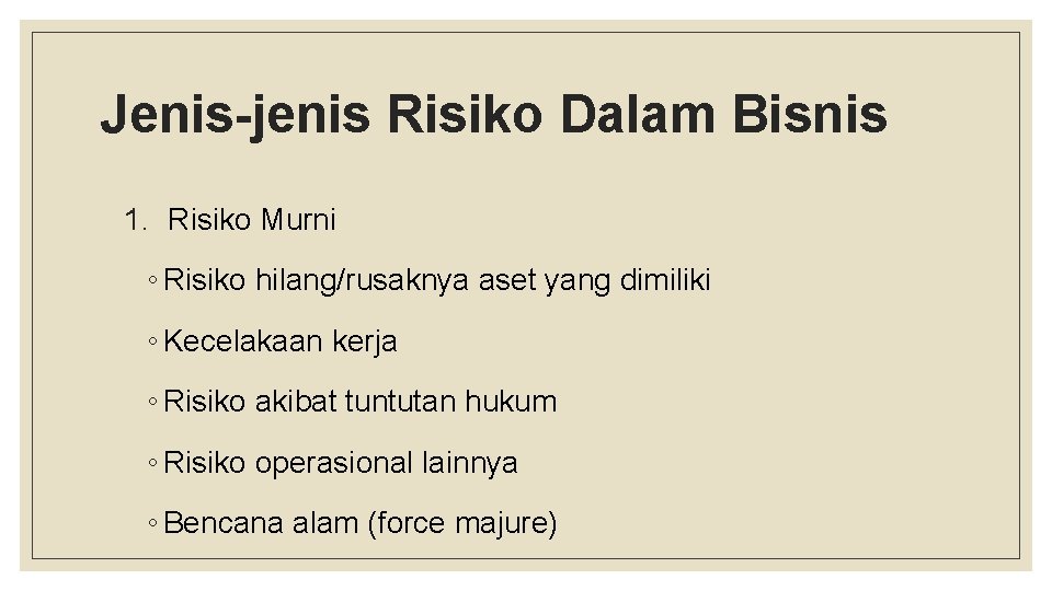 Jenis-jenis Risiko Dalam Bisnis 1. Risiko Murni ◦ Risiko hilang/rusaknya aset yang dimiliki ◦