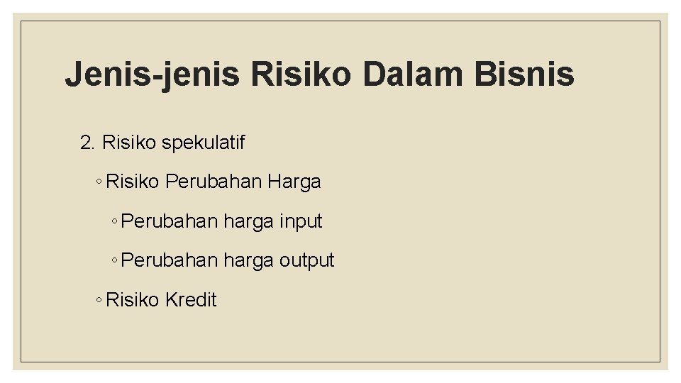 Jenis-jenis Risiko Dalam Bisnis 2. Risiko spekulatif ◦ Risiko Perubahan Harga ◦ Perubahan harga