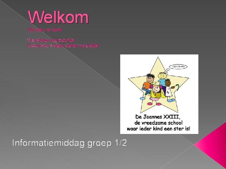 Welkom Fijn dat u er bent! Voorstellen leerkrachten tussendoor vragen stellen mag altijd! Informatiemiddag