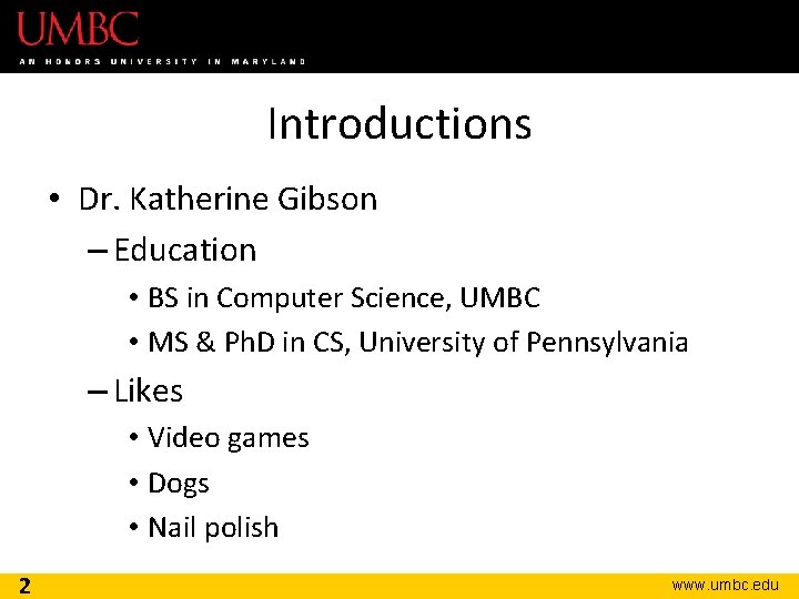 Introductions • Dr. Katherine Gibson – Education • BS in Computer Science, UMBC •