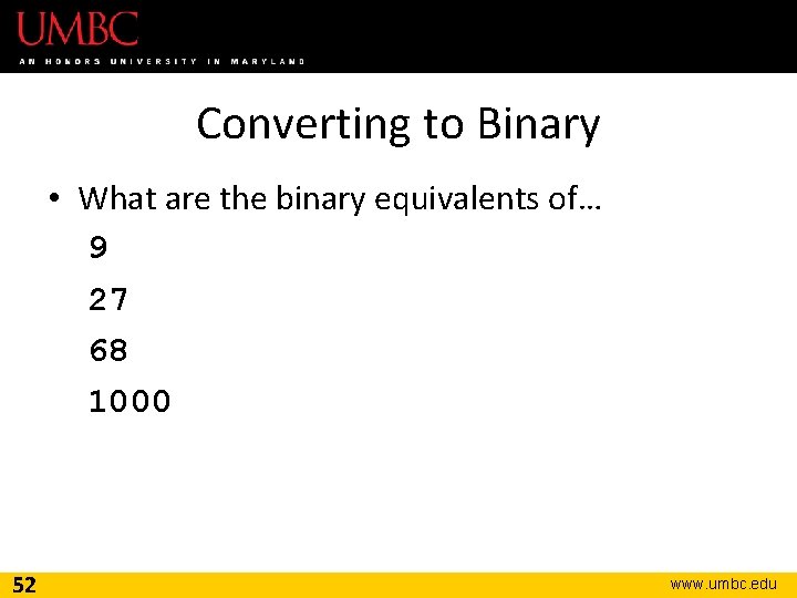 Converting to Binary • What are the binary equivalents of… 9 27 68 1000