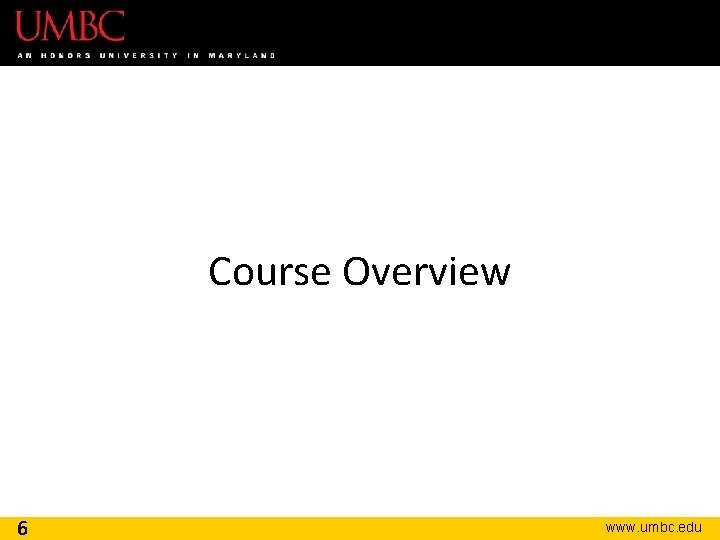 Course Overview 6 www. umbc. edu 