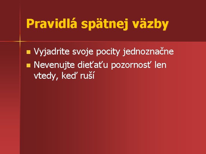 Pravidlá spätnej väzby Vyjadrite svoje pocity jednoznačne n Nevenujte dieťaťu pozornosť len vtedy, keď