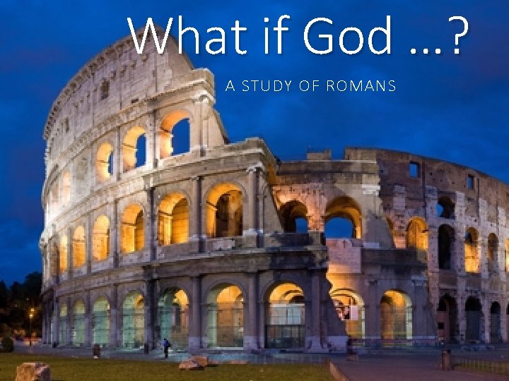 What if God …? A STUDY OF ROMANS 