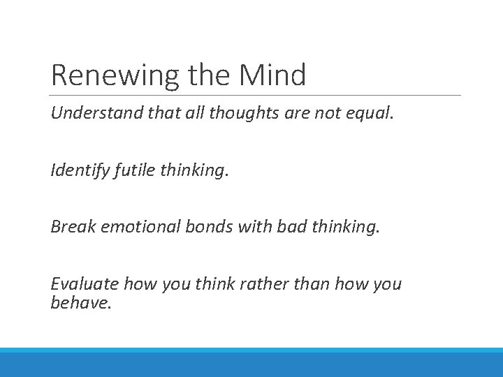 Renewing the Mind Understand that all thoughts are not equal. Identify futile thinking. Break