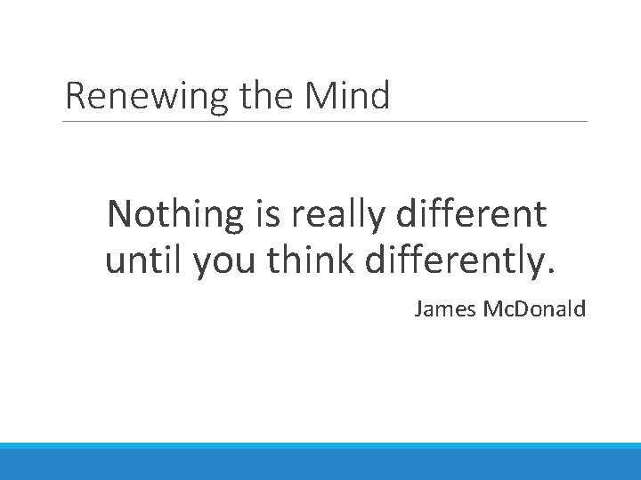 Renewing the Mind Nothing is really different until you think differently. James Mc. Donald