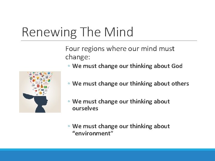 Renewing The Mind Four regions where our mind must change: ◦ We must change